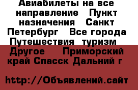 Авиабилеты на все направление › Пункт назначения ­ Санкт-Петербург - Все города Путешествия, туризм » Другое   . Приморский край,Спасск-Дальний г.